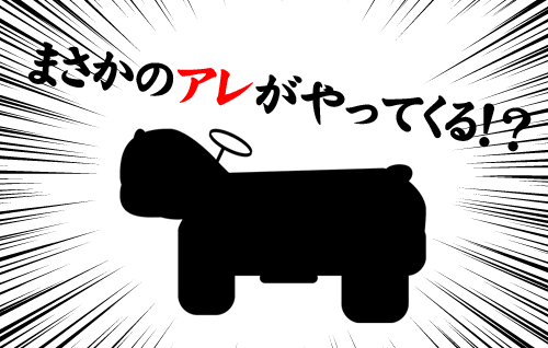 アレがやってくる……!?